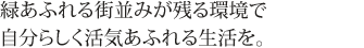 緑あふれる街並みが残る環境で自分らしく活気あふれる生活を。